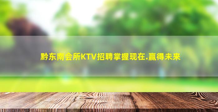 黔东南会所KTV招聘掌握现在.赢得未来